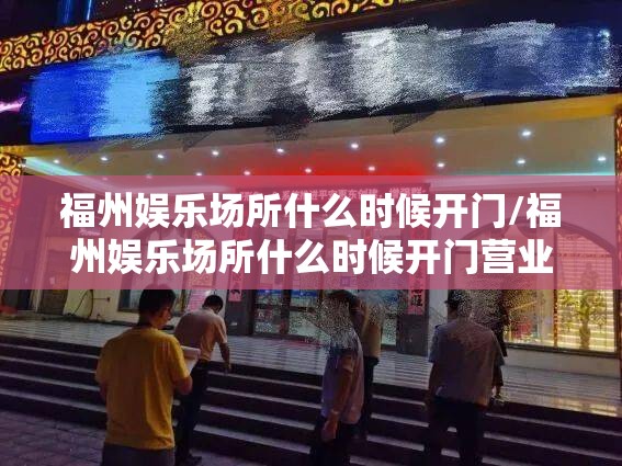 福州娱乐场所什么时候开门/福州娱乐场所什么时候开门营业