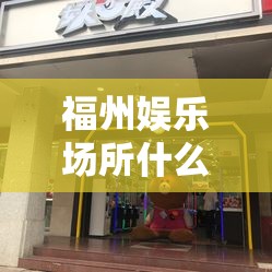 福州娱乐场所什么时候开门/福州娱乐场所什么时候开门营业