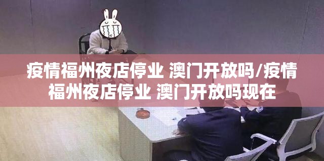 疫情福州夜店停业 澳门开放吗/疫情福州夜店停业 澳门开放吗现在