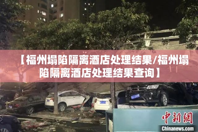 【福州塌陷隔离酒店处理结果/福州塌陷隔离酒店处理结果查询】