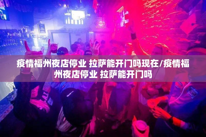 疫情福州夜店停业 拉萨能开门吗现在/疫情福州夜店停业 拉萨能开门吗