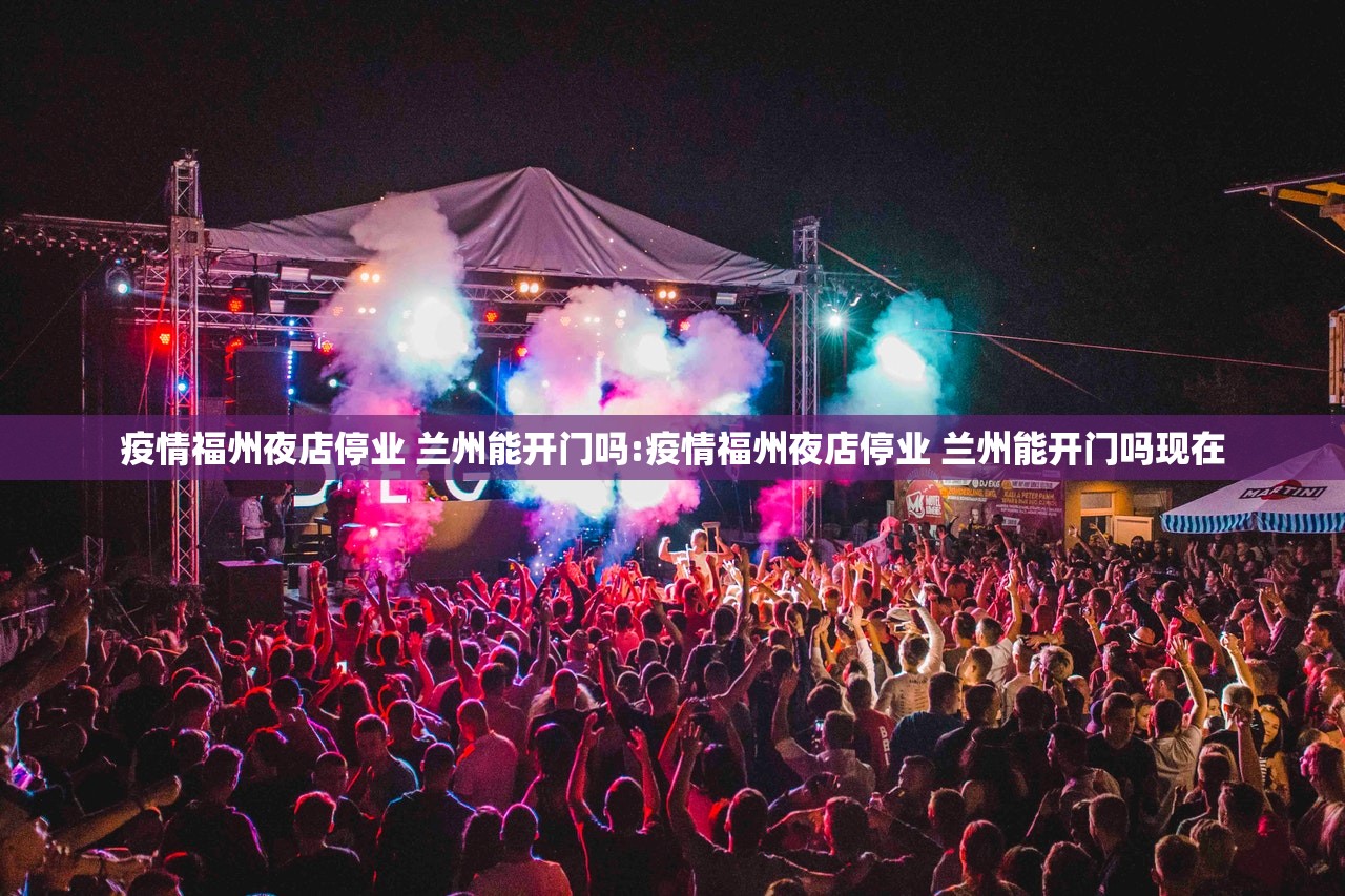 疫情福州夜店停业 兰州能开门吗:疫情福州夜店停业 兰州能开门吗现在