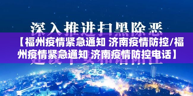 【福州疫情紧急通知 济南疫情防控/福州疫情紧急通知 济南疫情防控电话】