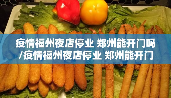 疫情福州夜店停业 郑州能开门吗/疫情福州夜店停业 郑州能开门吗现在
