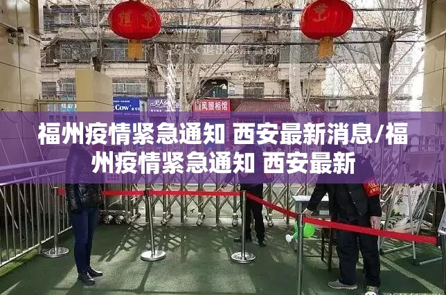 福州疫情紧急通知 西安最新消息/福州疫情紧急通知 西安最新
