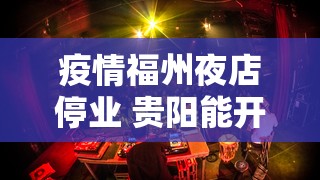 疫情福州夜店停业 贵阳能开门吗（疫情福州夜店停业 贵阳能开门吗现在）