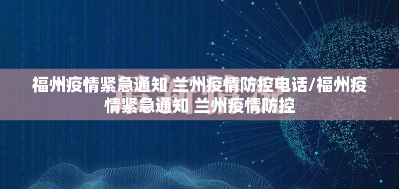 福州疫情紧急通知 兰州疫情防控电话/福州疫情紧急通知 兰州疫情防控