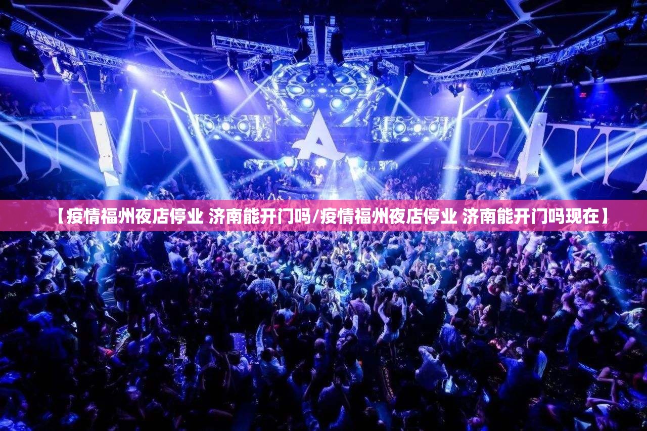 【疫情福州夜店停业 济南能开门吗/疫情福州夜店停业 济南能开门吗现在】
