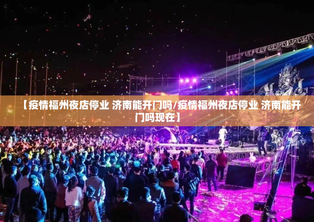 【疫情福州夜店停业 济南能开门吗/疫情福州夜店停业 济南能开门吗现在】