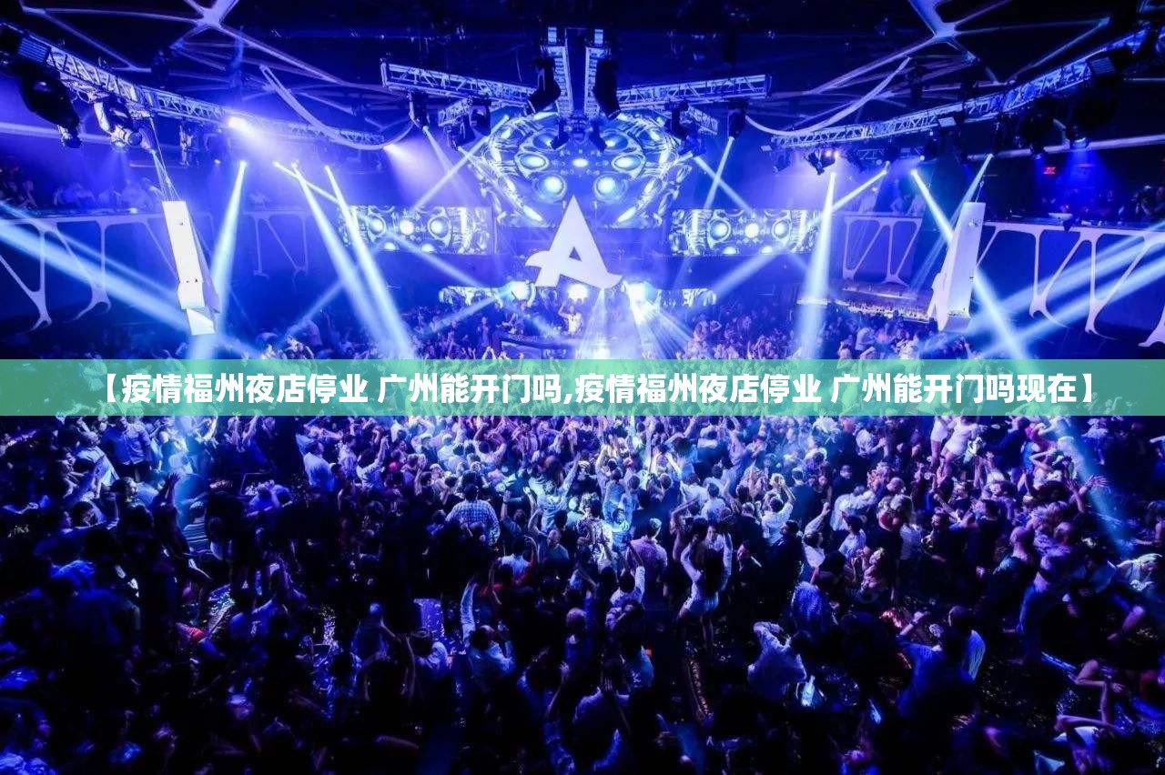 【疫情福州夜店停业 广州能开门吗,疫情福州夜店停业 广州能开门吗现在】