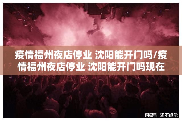 疫情福州夜店停业 沈阳能开门吗/疫情福州夜店停业 沈阳能开门吗现在