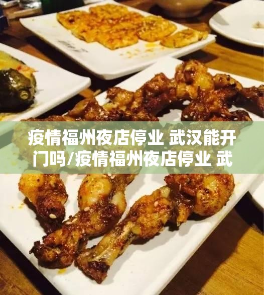 疫情福州夜店停业 武汉能开门吗/疫情福州夜店停业 武汉能开门吗现在