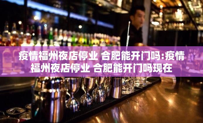 疫情福州夜店停业 合肥能开门吗:疫情福州夜店停业 合肥能开门吗现在