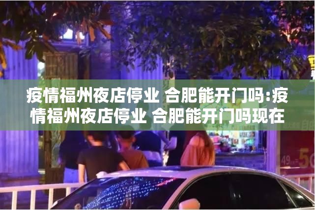 疫情福州夜店停业 合肥能开门吗:疫情福州夜店停业 合肥能开门吗现在
