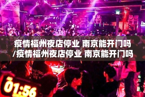 疫情福州夜店停业 南京能开门吗/疫情福州夜店停业 南京能开门吗现在