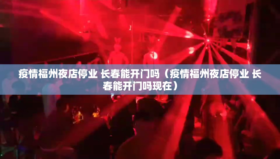 疫情福州夜店停业 长春能开门吗（疫情福州夜店停业 长春能开门吗现在）