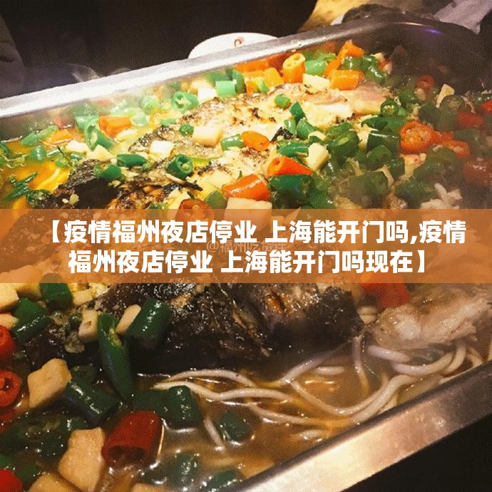 【疫情福州夜店停业 上海能开门吗,疫情福州夜店停业 上海能开门吗现在】