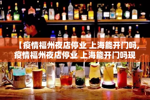 【疫情福州夜店停业 上海能开门吗,疫情福州夜店停业 上海能开门吗现在】