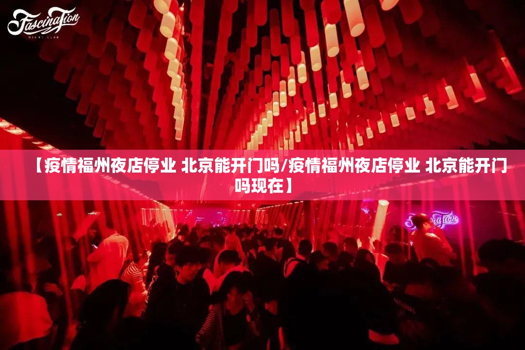 【疫情福州夜店停业 北京能开门吗/疫情福州夜店停业 北京能开门吗现在】