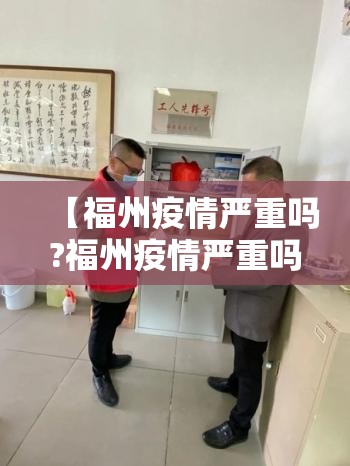 【福州疫情严重吗?福州疫情严重吗】
