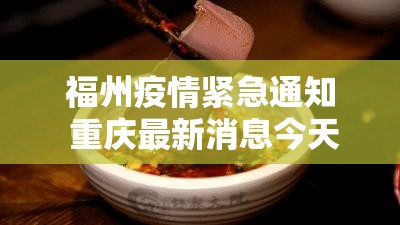 福州疫情紧急通知 重庆最新消息今天/福州疫情紧急通知 重庆最新消息