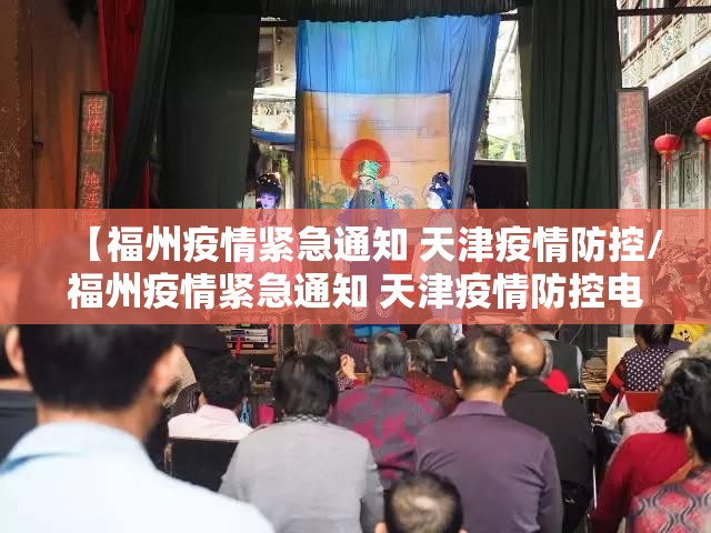 【福州疫情紧急通知 天津疫情防控/福州疫情紧急通知 天津疫情防控电话】