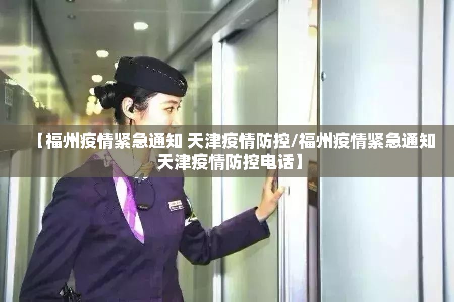 【福州疫情紧急通知 天津疫情防控/福州疫情紧急通知 天津疫情防控电话】