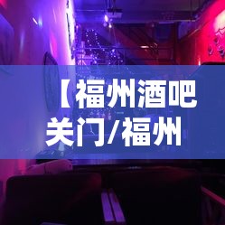 【福州酒吧关门/福州酒吧关门了吗】