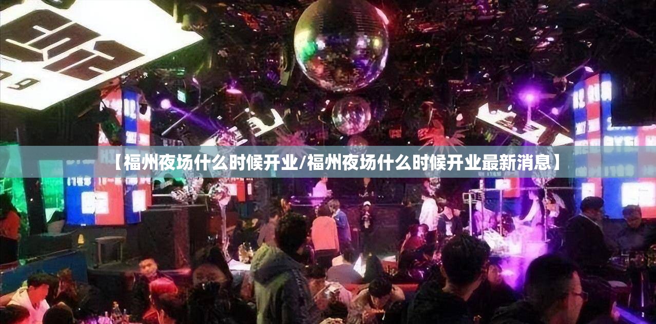 【福州夜场什么时候开业/福州夜场什么时候开业最新消息】