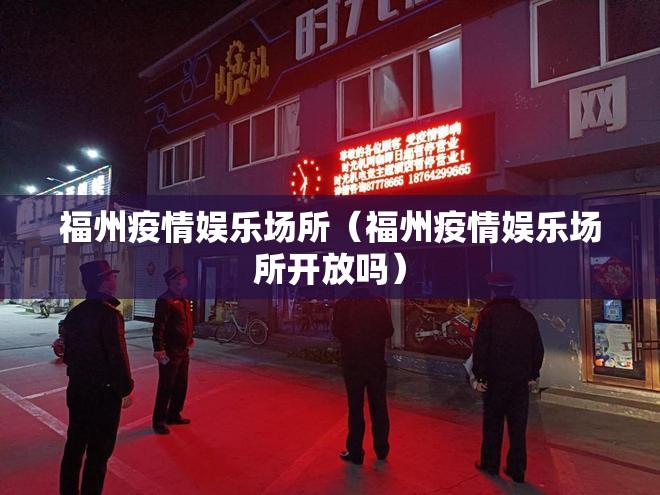 福州疫情娱乐场所（福州疫情娱乐场所开放吗）