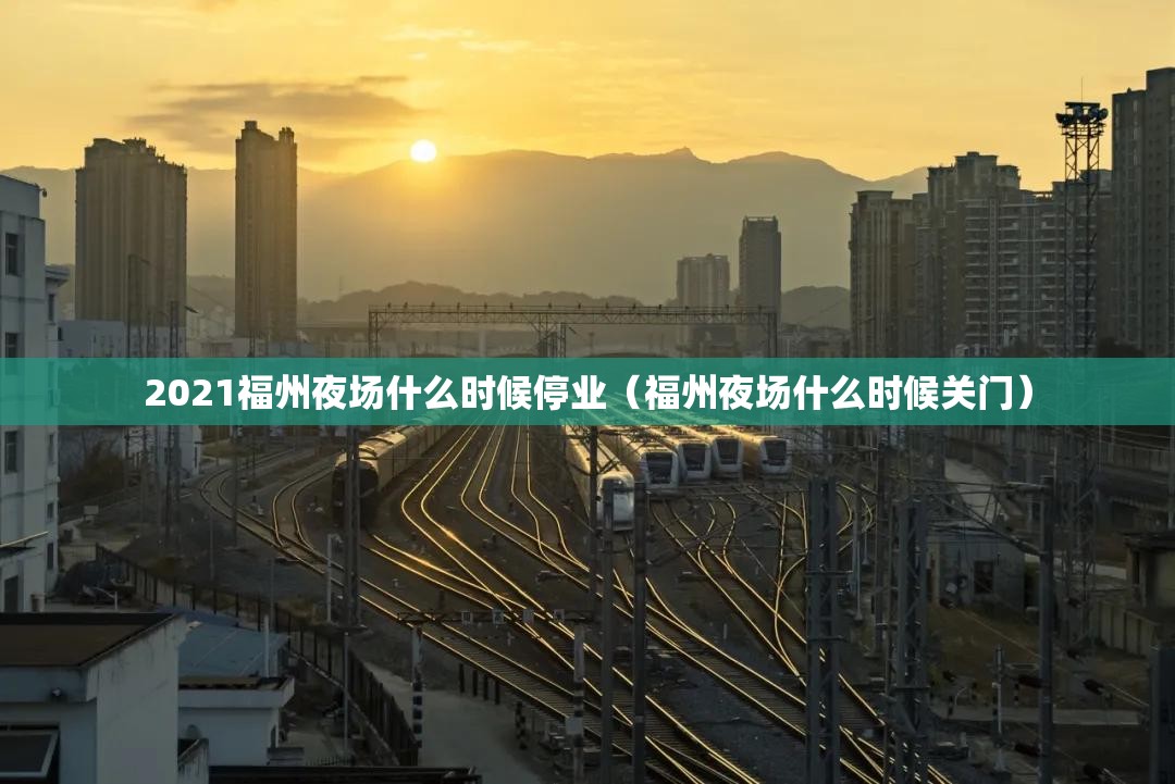2021福州夜场什么时候停业（福州夜场什么时候关门）