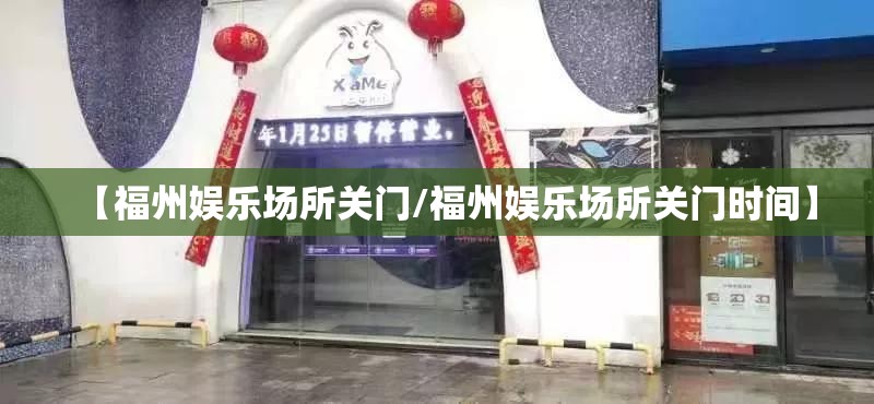 【福州娱乐场所关门/福州娱乐场所关门时间】