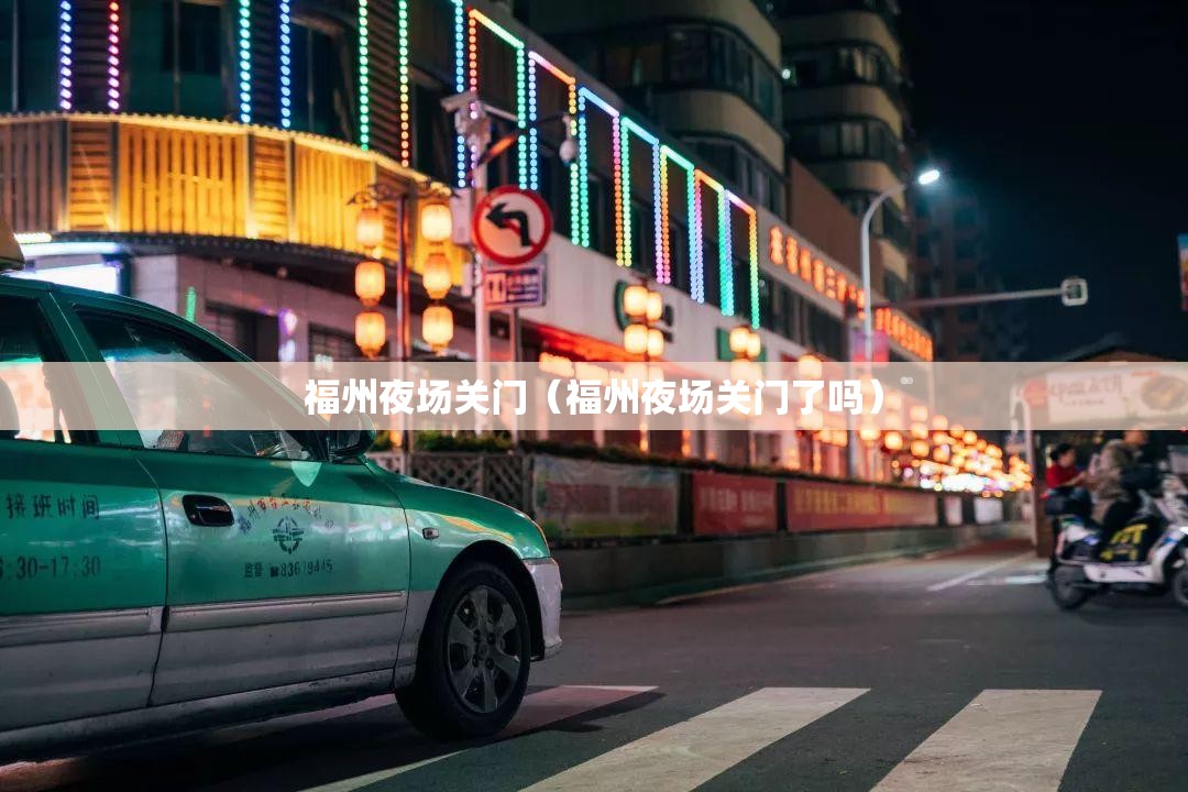 福州夜场关门（福州夜场关门了吗）