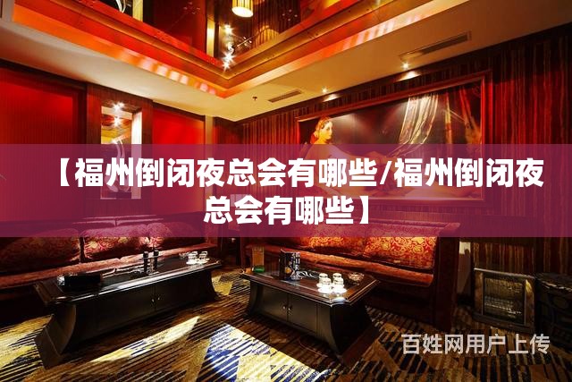 【福州倒闭夜总会有哪些/福州倒闭夜总会有哪些】