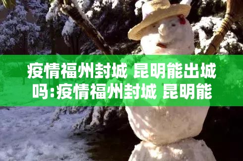 疫情福州封城 昆明能出城吗:疫情福州封城 昆明能出城吗现在