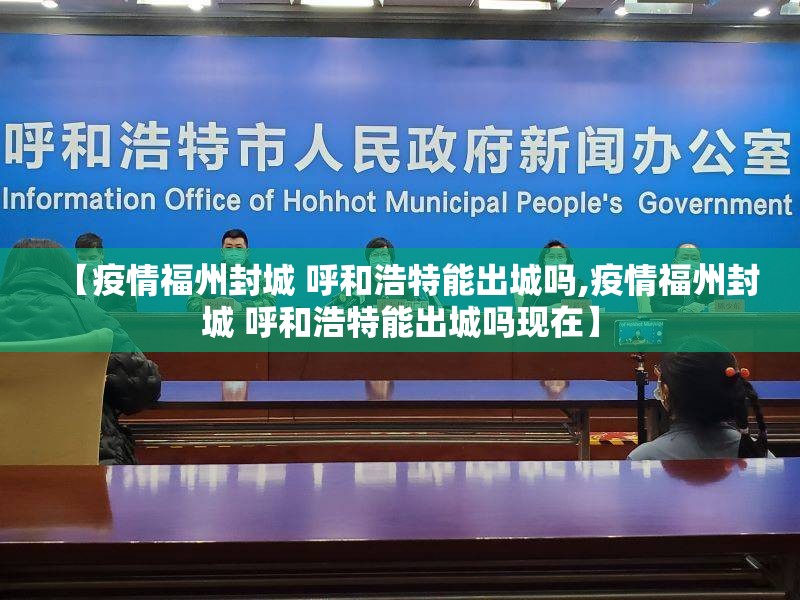 【疫情福州封城 呼和浩特能出城吗,疫情福州封城 呼和浩特能出城吗现在】