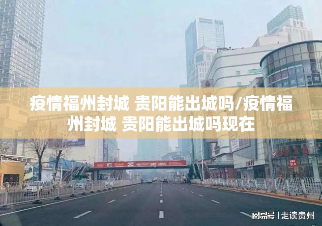 疫情福州封城 贵阳能出城吗/疫情福州封城 贵阳能出城吗现在