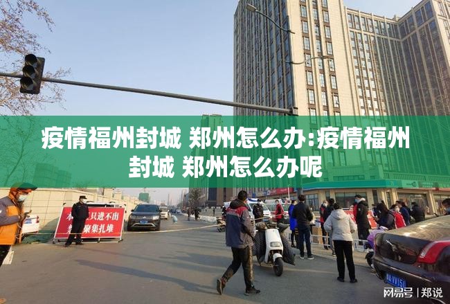 疫情福州封城 郑州怎么办:疫情福州封城 郑州怎么办呢