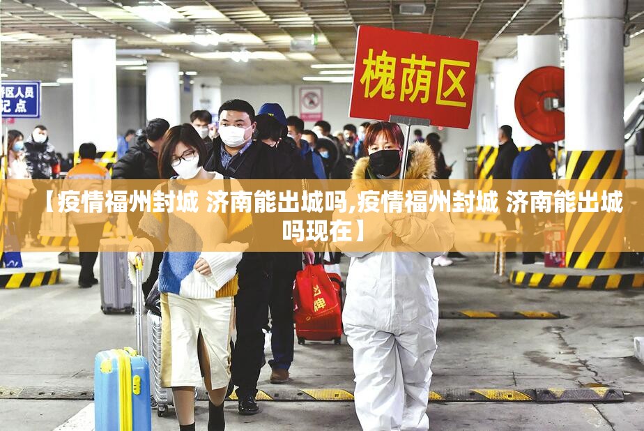 【疫情福州封城 济南能出城吗,疫情福州封城 济南能出城吗现在】
