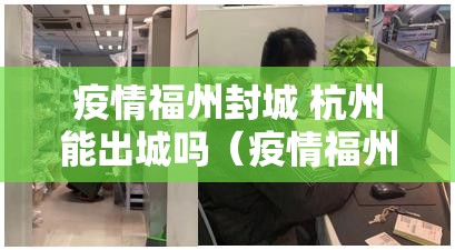 疫情福州封城 杭州能出城吗（疫情福州封城 杭州能出城吗现在）