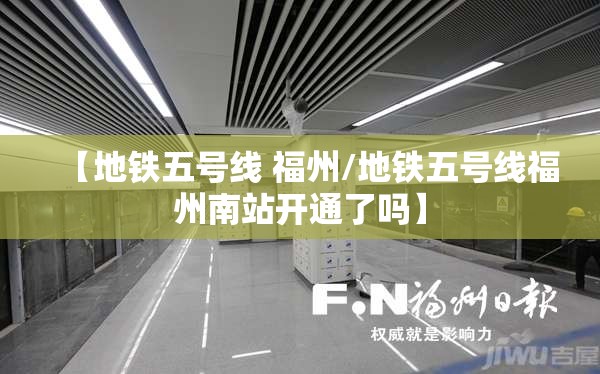 【地铁五号线 福州/地铁五号线福州南站开通了吗】
