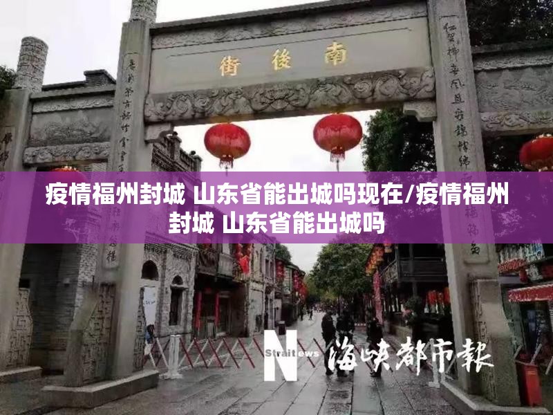 疫情福州封城 山东省能出城吗现在/疫情福州封城 山东省能出城吗