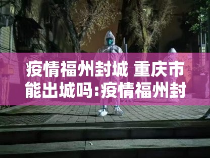 疫情福州封城 重庆市能出城吗:疫情福州封城 重庆市能出城吗