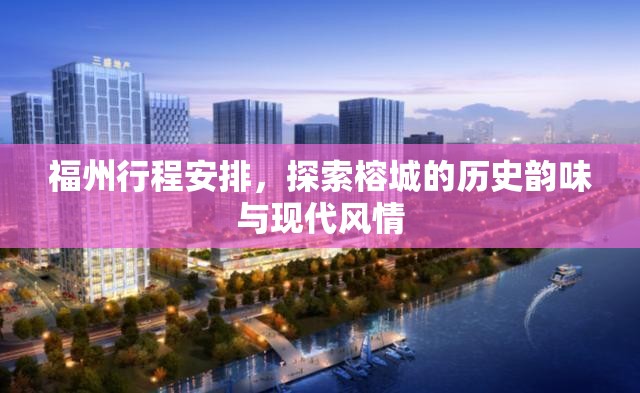 福州行程安排，探索榕城的历史韵味与现代风情