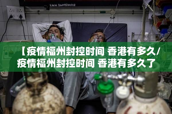 【疫情福州封控时间 香港有多久/疫情福州封控时间 香港有多久了】
