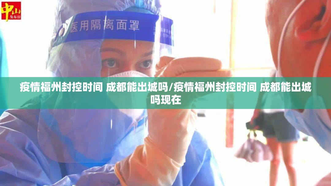 疫情福州封控时间 成都能出城吗/疫情福州封控时间 成都能出城吗现在