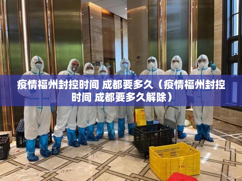 疫情福州封控时间 成都要多久（疫情福州封控时间 成都要多久解除）