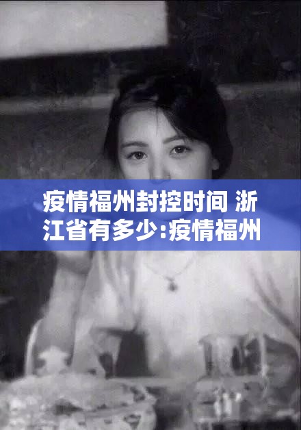 疫情福州封控时间 浙江省有多少:疫情福州封控时间 浙江省有多少病例