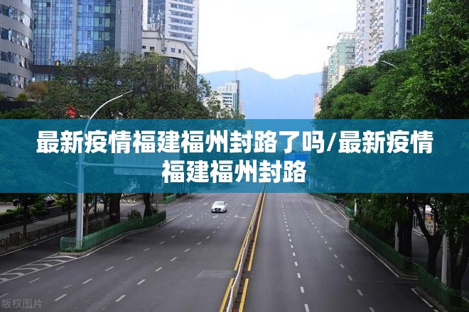 最新疫情福建福州封路了吗/最新疫情福建福州封路
