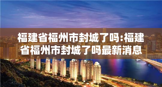 福建省福州市封城了吗:福建省福州市封城了吗最新消息